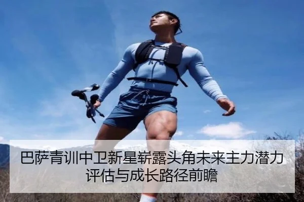 巴萨青训中卫新星崭露头角未来主力潜力评估与成长路径前瞻