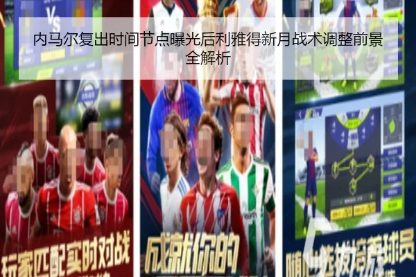 内马尔复出时间节点曝光后利雅得新月战术调整前景全解析