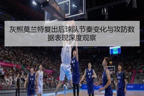 灰熊莫兰特复出后球队节奏变化与攻防数据表现深度观察