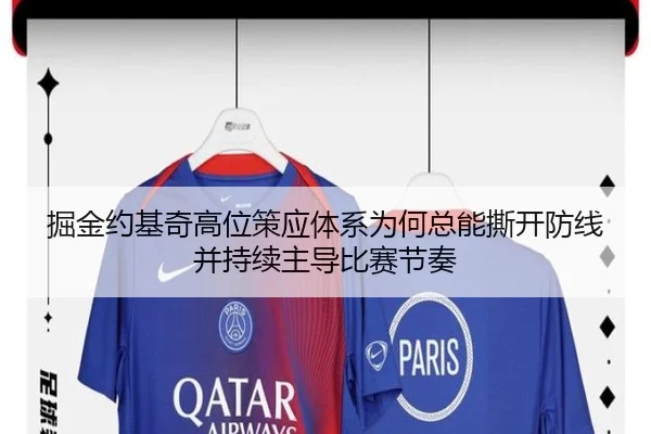 掘金约基奇高位策应体系为何总能撕开防线并持续主导比赛节奏