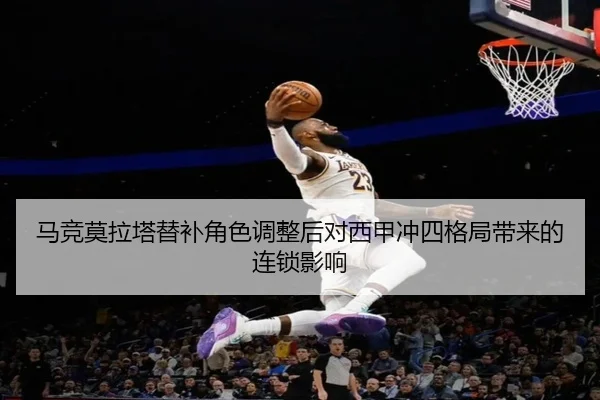 马竞莫拉塔替补角色调整后对西甲冲四格局带来的连锁影响