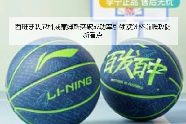 西班牙队尼科威廉姆斯突破成功率引领欧洲杯前瞻攻防新看点