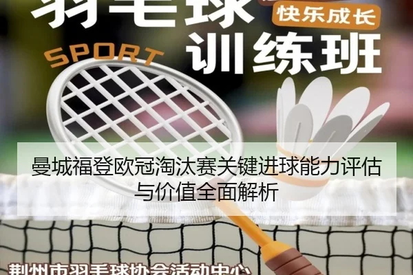 曼城福登欧冠淘汰赛关键进球能力评估与价值全面解析