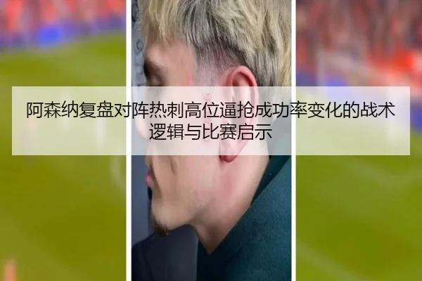 阿森纳复盘对阵热刺高位逼抢成功率变化的战术逻辑与比赛启示