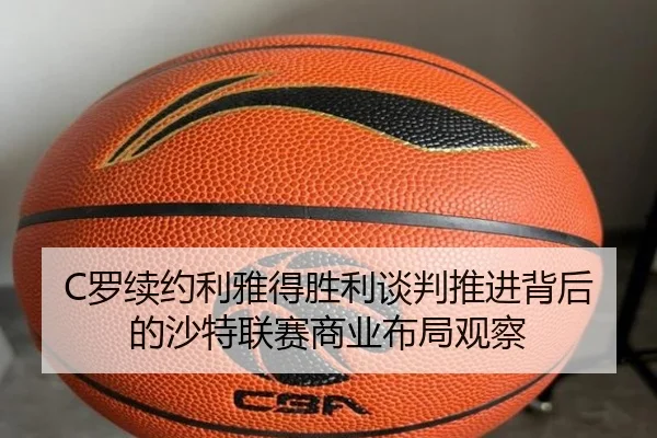 C罗续约利雅得胜利谈判推进背后的沙特联赛商业布局观察