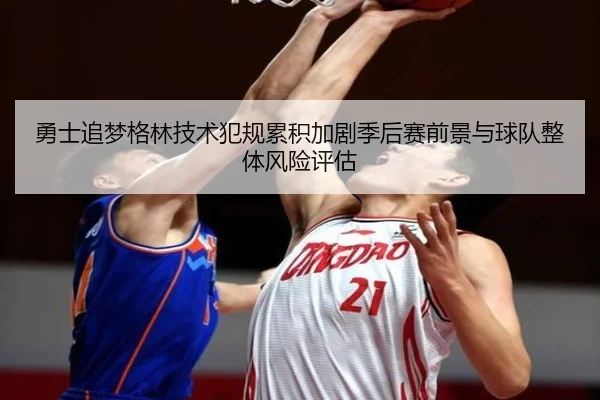 勇士追梦格林技术犯规累积加剧季后赛前景与球队整体风险评估