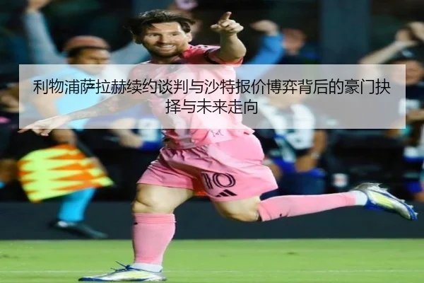 利物浦萨拉赫续约谈判与沙特报价博弈背后的豪门抉择与未来走向