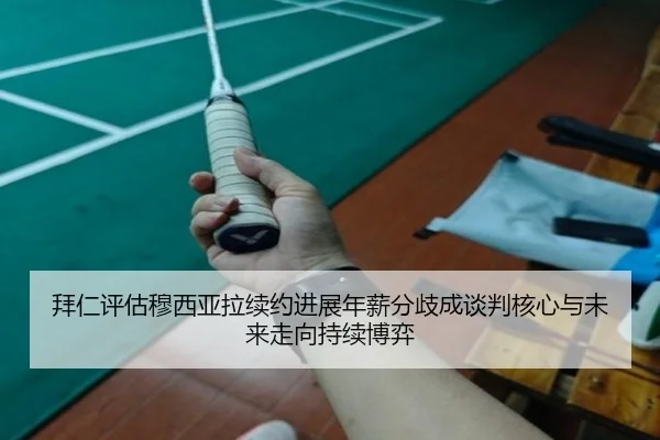 拜仁评估穆西亚拉续约进展年薪分歧成谈判核心与未来走向持续博弈