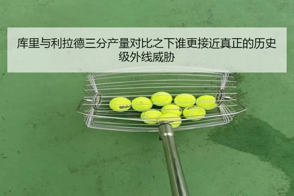 库里与利拉德三分产量对比之下谁更接近真正的历史级外线威胁