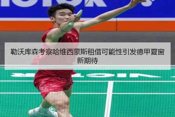 勒沃库森考察哈维西蒙斯租借可能性引发德甲夏窗新期待