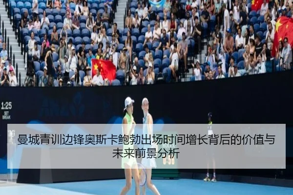 曼城青训边锋奥斯卡鲍勃出场时间增长背后的价值与未来前景分析
