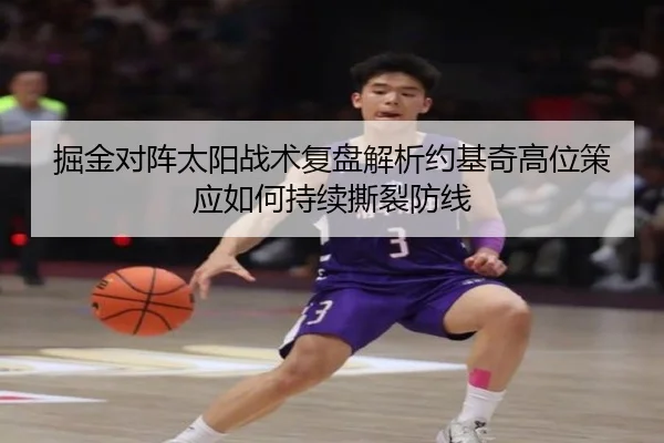 掘金对阵太阳战术复盘解析约基奇高位策应如何持续撕裂防线