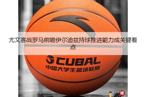 尤文客战罗马前瞻伊尔迪兹持球推进能力成关键看点